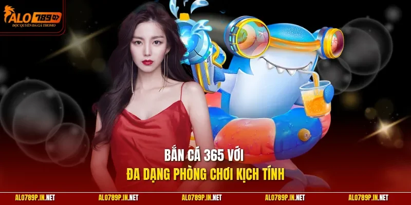 Bắn cá 365 với đa dạng phòng chơi kịch tính