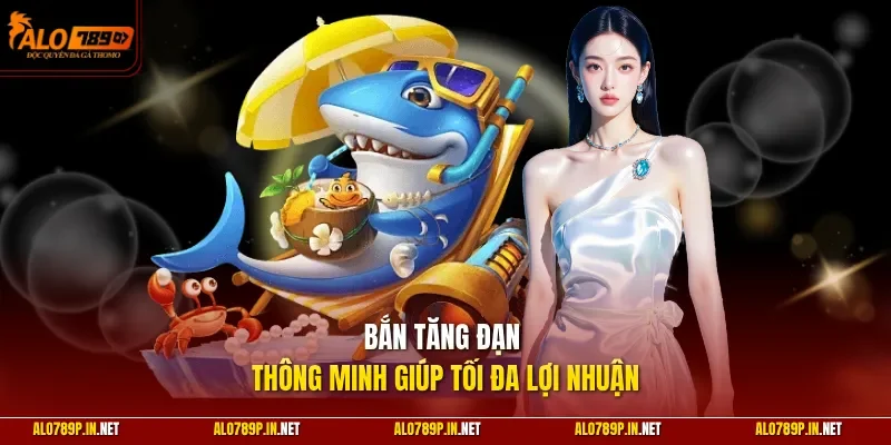 Bắn tăng đạn thông minh giúp tối đa lợi nhuận