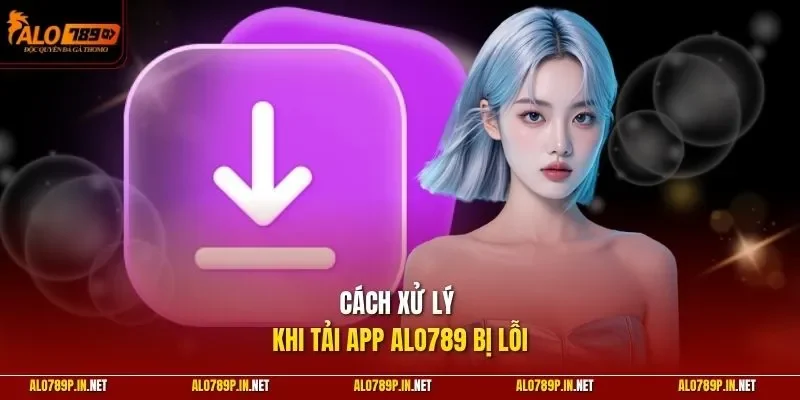 Cách xử lý khi tải app ALO789 bị lỗi
