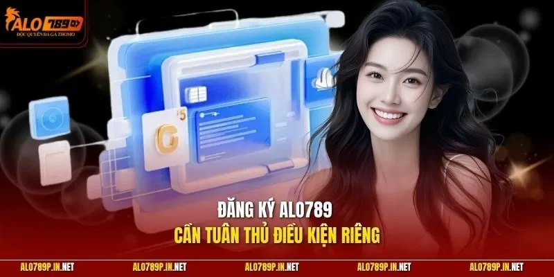 Đăng ký ALO789 cần tuân thủ điều kiện riêng