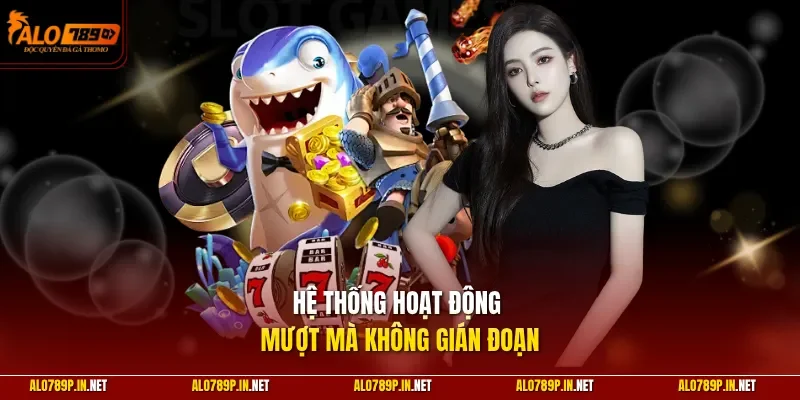 Hệ thống hoạt động mượt mà không gián đoạn