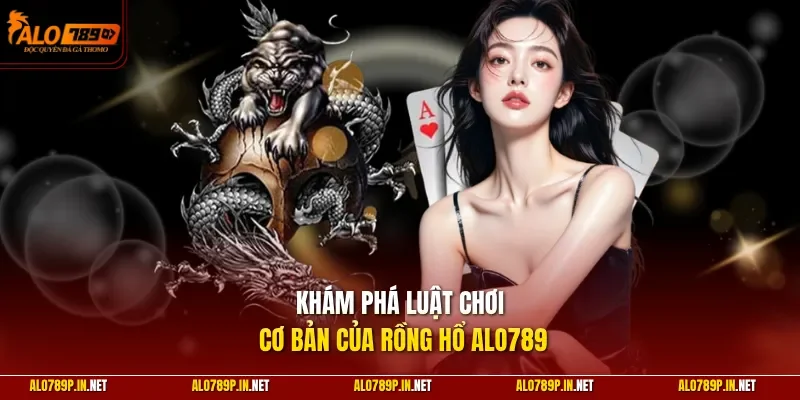 Khám phá luật chơi cơ bản của Rồng Hổ ALO789