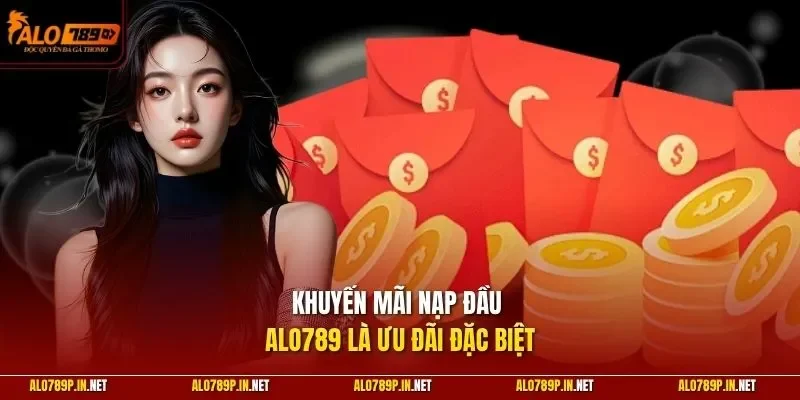 Khuyến mãi nạp đầu ALO789 là ưu đãi đặc biệt