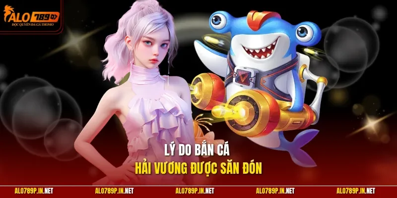 Lý do bắn cá Hải Vương được săn đón