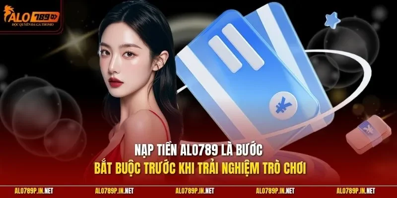 Nạp tiền ALO789 là bước bắt buộc trước khi trải nghiệm trò chơi