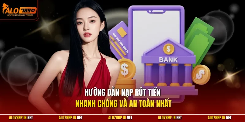 Hướng dẫn nạp rút tiền nhanh chóng và an toàn nhất