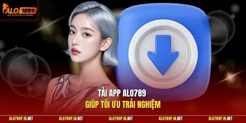 Tải app ALO789 giúp tối ưu trải nghiệm