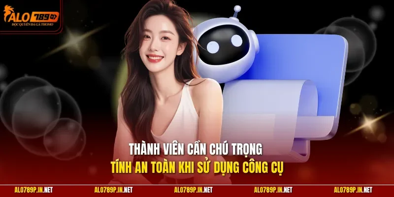 Thành viên cần chú trọng tính an toàn khi sử dụng công cụ