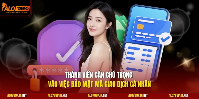 Thành viên cần chú trọng vào việc bảo mật mã giao dịch cá nhân