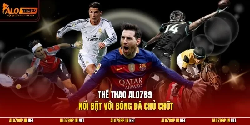 Thể thao ALO789 nổi bật với bóng đá chủ chốt