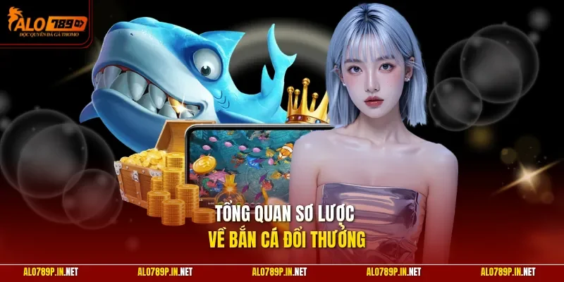Tổng quan sơ lược về bắn cá đổi thưởng 