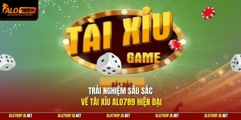 Trải nghiệm sâu sắc về tài xỉu ALO789 hiện đại