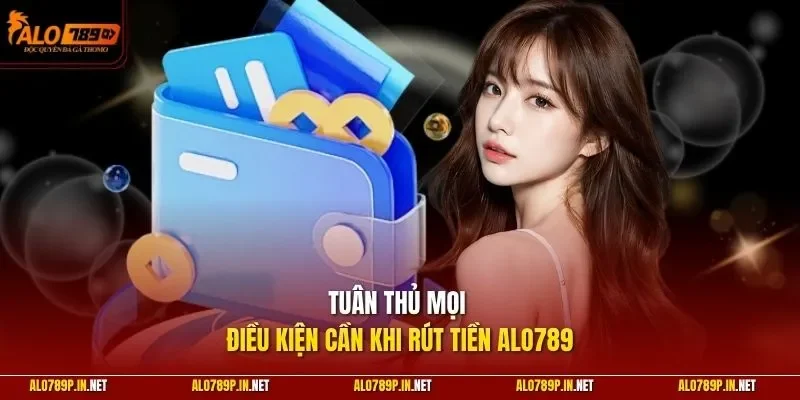 Tuân thủ mọi điều kiện cần khi rút tiền ALO789